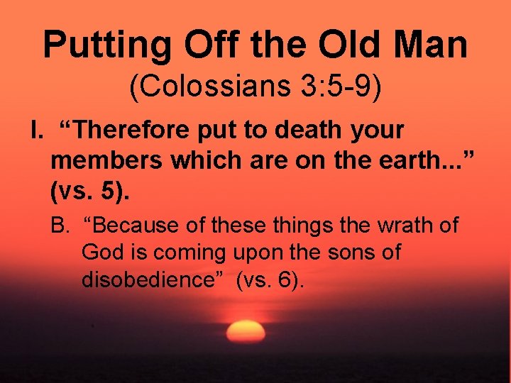 Putting Off the Old Man (Colossians 3: 5 -9) I. “Therefore put to death