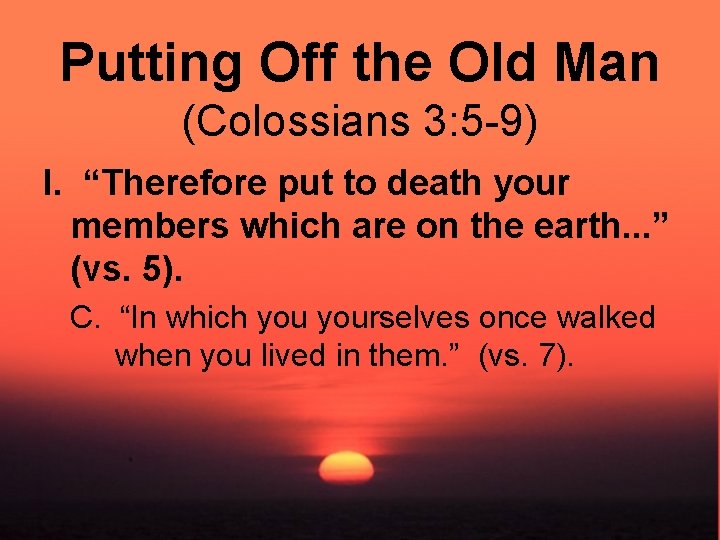 Putting Off the Old Man (Colossians 3: 5 -9) I. “Therefore put to death