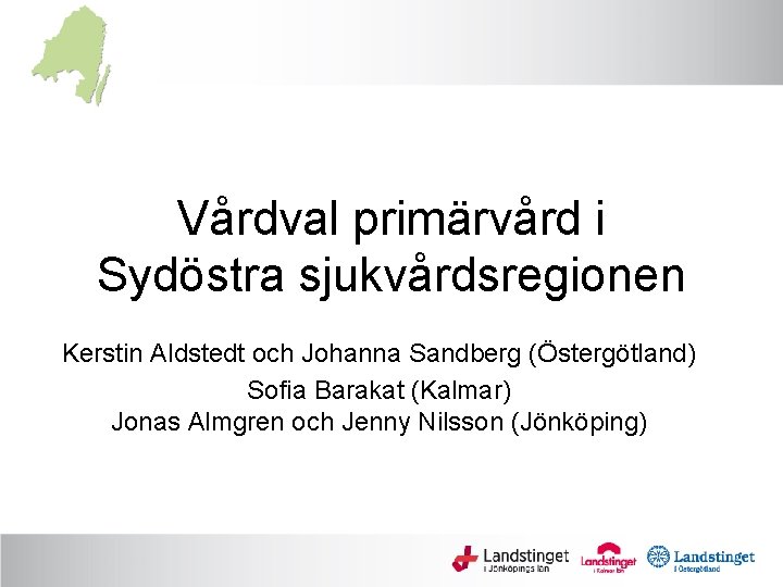 Vårdval primärvård i Sydöstra sjukvårdsregionen Kerstin Aldstedt och Johanna Sandberg (Östergötland) Sofia Barakat (Kalmar)