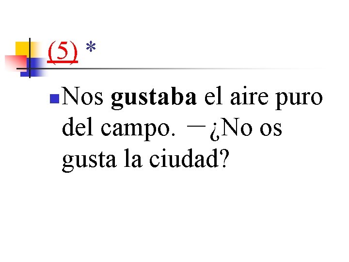 (5) * n Nos gustaba el aire puro del campo. －¿No os gusta la