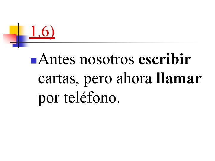 1. 6) n Antes nosotros escribir cartas, pero ahora llamar por teléfono. 