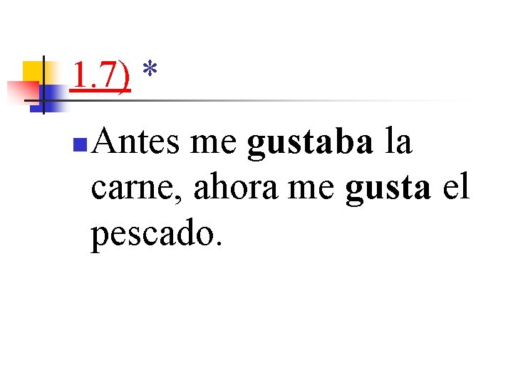 1. 7) * n Antes me gustaba la carne, ahora me gusta el pescado.