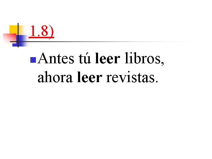 1. 8) n Antes tú leer libros, ahora leer revistas. 