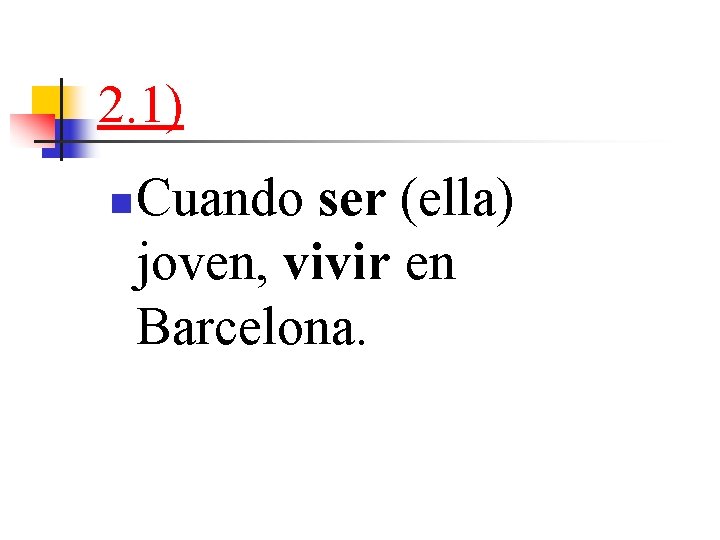 2. 1) n Cuando ser (ella) joven, vivir en Barcelona. 