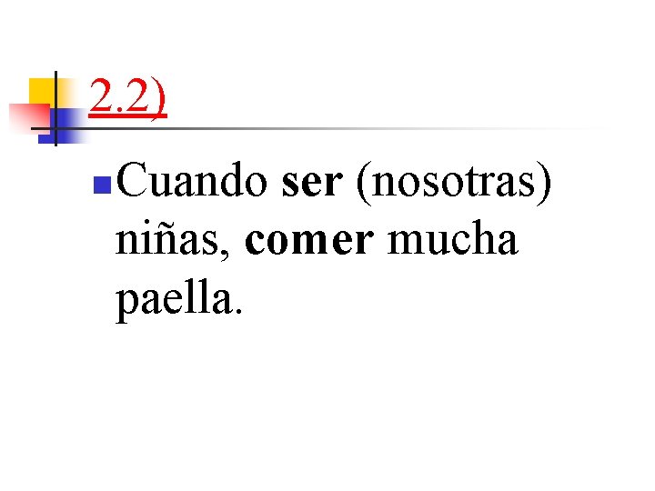 2. 2) n Cuando ser (nosotras) niñas, comer mucha paella. 