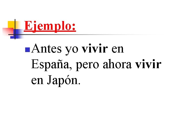 Ejemplo: n Antes yo vivir en España, pero ahora vivir en Japón. 