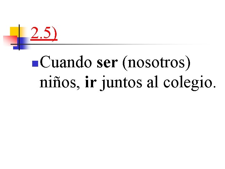 2. 5) n Cuando ser (nosotros) niños, ir juntos al colegio. 