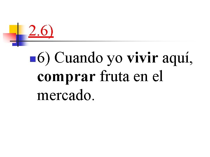 2. 6) n 6) Cuando yo vivir aquí, comprar fruta en el mercado. 