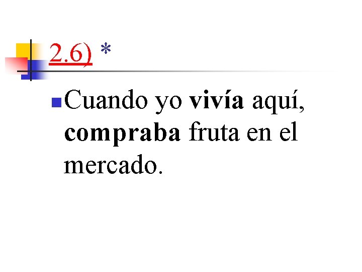 2. 6) * n Cuando yo vivía aquí, compraba fruta en el mercado. 