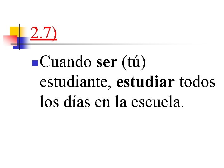 2. 7) n Cuando ser (tú) estudiante, estudiar todos los días en la escuela.