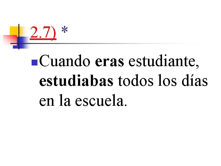 2. 7) * n Cuando eras estudiante, estudiabas todos los días en la escuela.