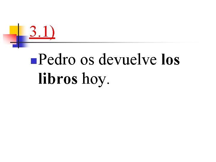 3. 1) n Pedro os devuelve los libros hoy. 