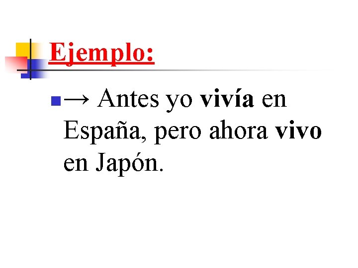 Ejemplo: n → Antes yo vivía en España, pero ahora vivo en Japón. 