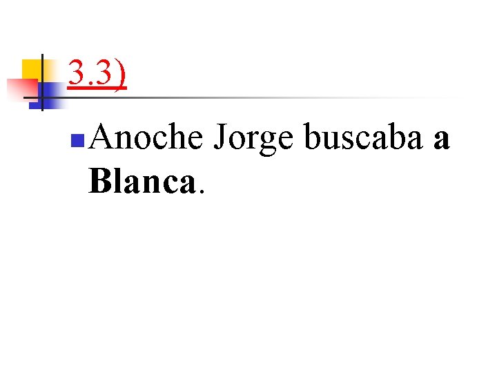 3. 3) n Anoche Jorge buscaba a Blanca. 