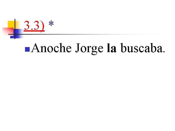 3. 3) * n Anoche Jorge la buscaba. 