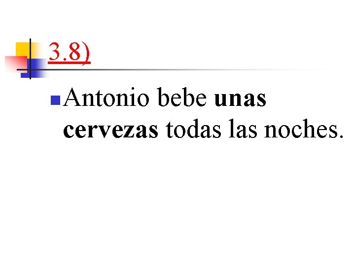 3. 8) n Antonio bebe unas cervezas todas las noches. 