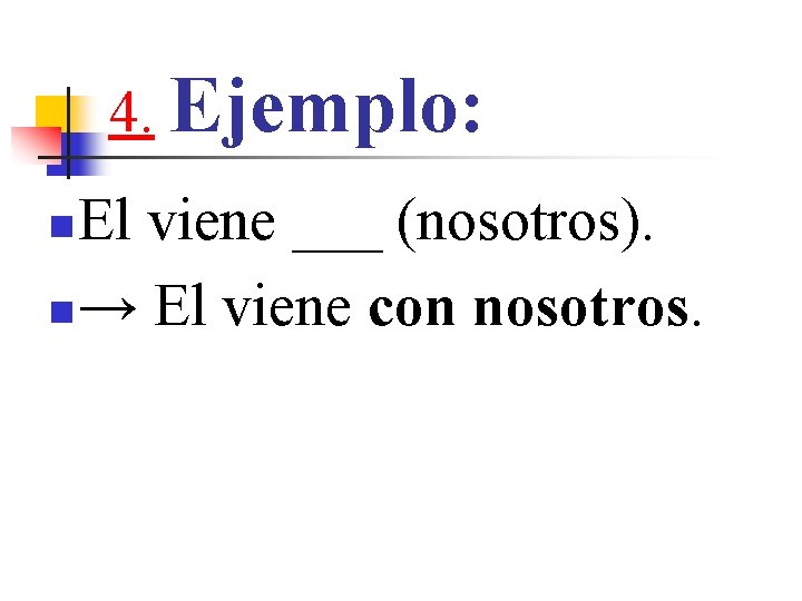 4. Ejemplo: El viene ___ (nosotros). n → El viene con nosotros. n 