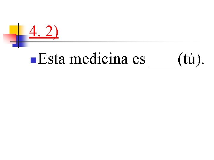 4. 2) n Esta medicina es ___ (tú). 