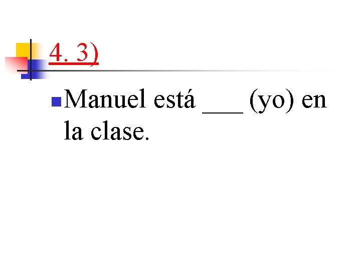 4. 3) n Manuel está ___ (yo) en la clase. 