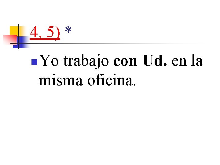 4. 5) * n Yo trabajo con Ud. en la misma oficina. 