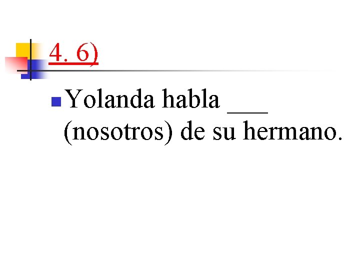 4. 6) n Yolanda habla ___ (nosotros) de su hermano. 