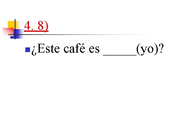 4. 8) n ¿Este café es _____(yo)? 