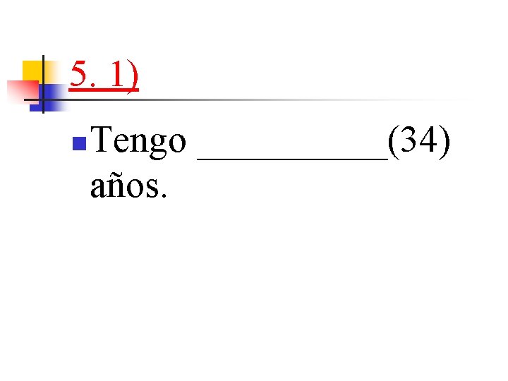 5. 1) n Tengo _____(34) años. 