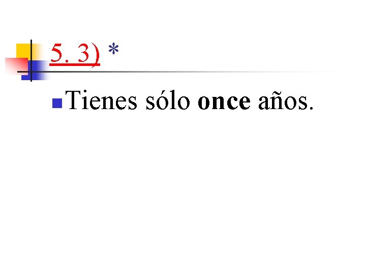 5. 3) * n Tienes sólo once años. 