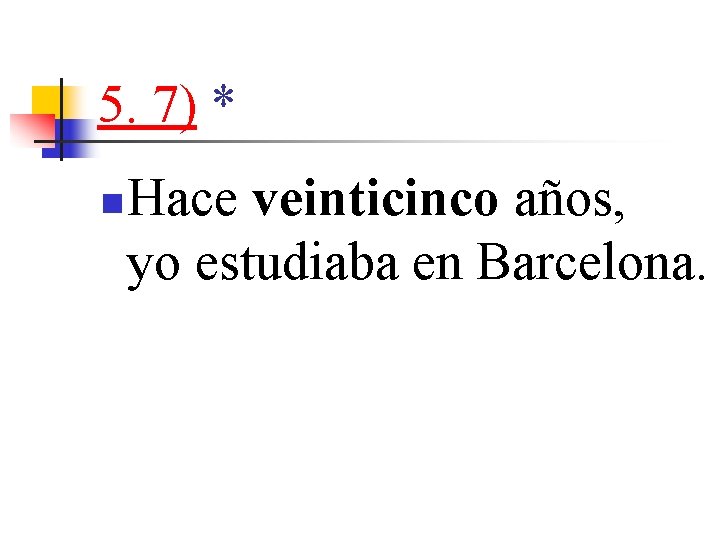 5. 7) * n Hace veinticinco años, yo estudiaba en Barcelona. 