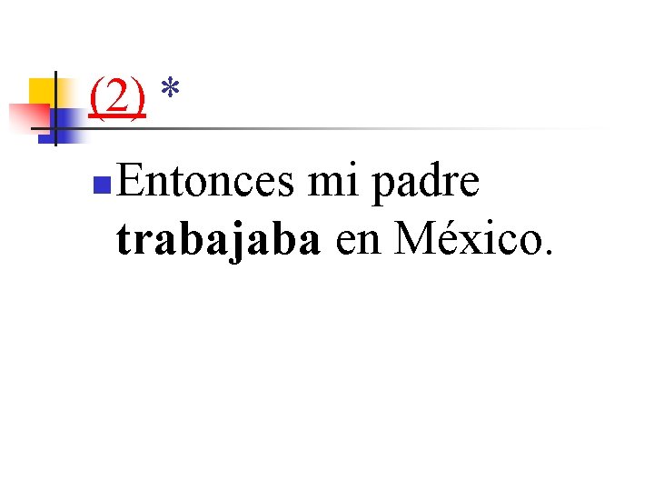 (2) * n Entonces mi padre trabajaba en México. 