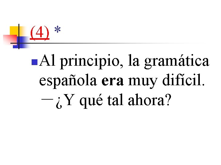 (4) * n Al principio, la gramática española era muy difícil. －¿Y qué tal