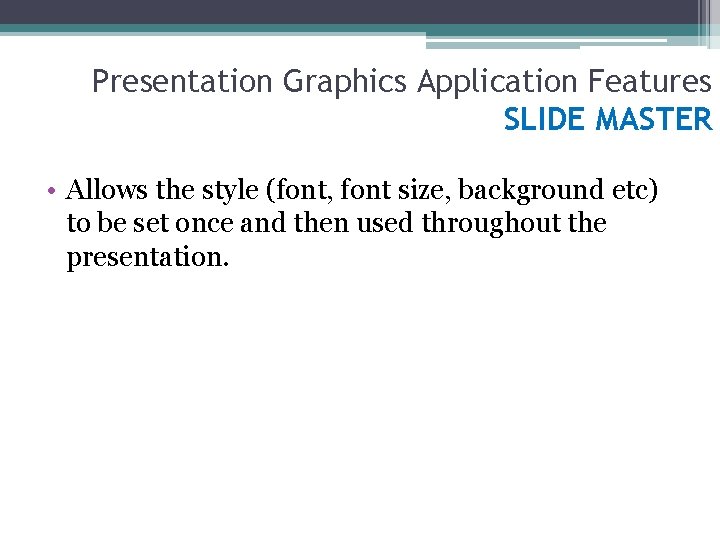 Presentation Graphics Application Features SLIDE MASTER • Allows the style (font, font size, background