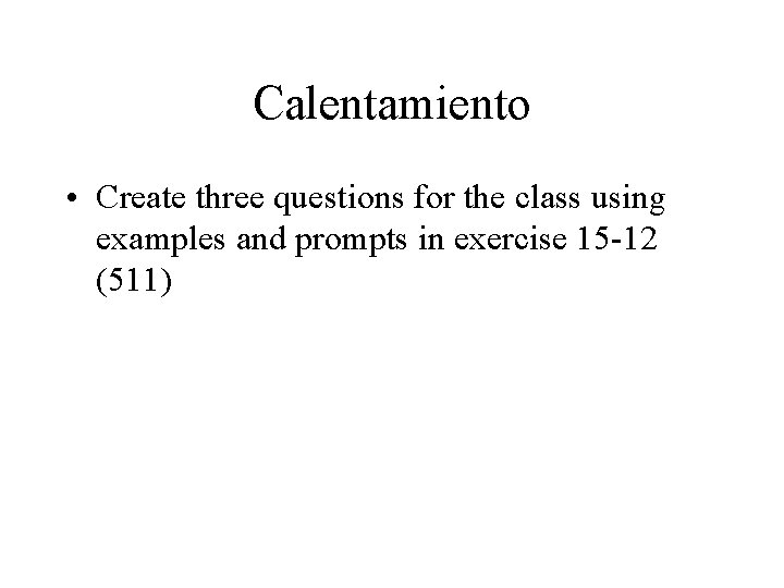 Calentamiento • Create three questions for the class using examples and prompts in exercise