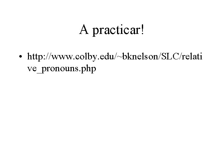 A practicar! • http: //www. colby. edu/~bknelson/SLC/relati ve_pronouns. php 