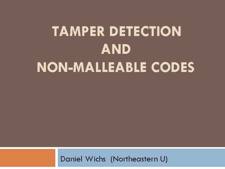 TAMPER DETECTION AND NON-MALLEABLE CODES Daniel Wichs (Northeastern U) 