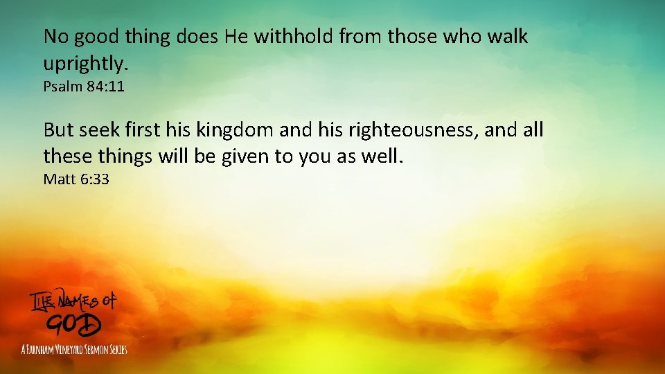 No good thing does He withhold from those who walk uprightly. Psalm 84: 11 No good thing does He withhold from those who walk uprightly. Psalm 84: 11