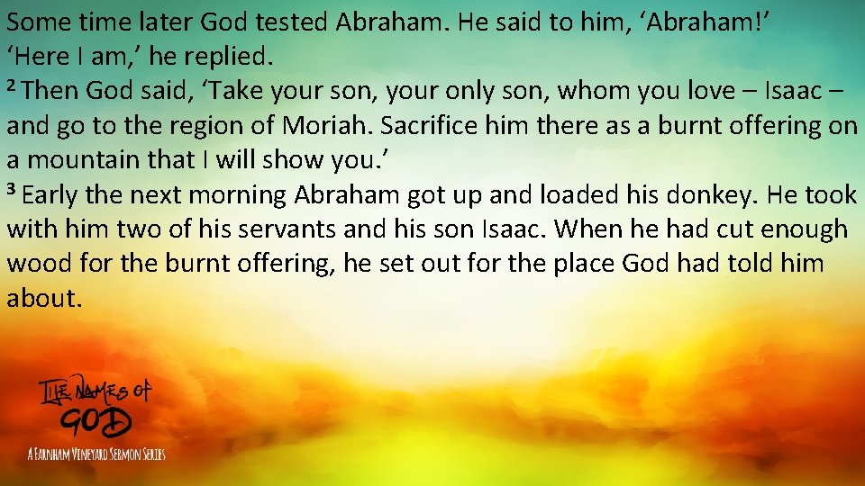 Some time later God tested Abraham. He said to him, ‘Abraham!’ ‘Here I am, Some time later God tested Abraham. He said to him, ‘Abraham!’ ‘Here I am,