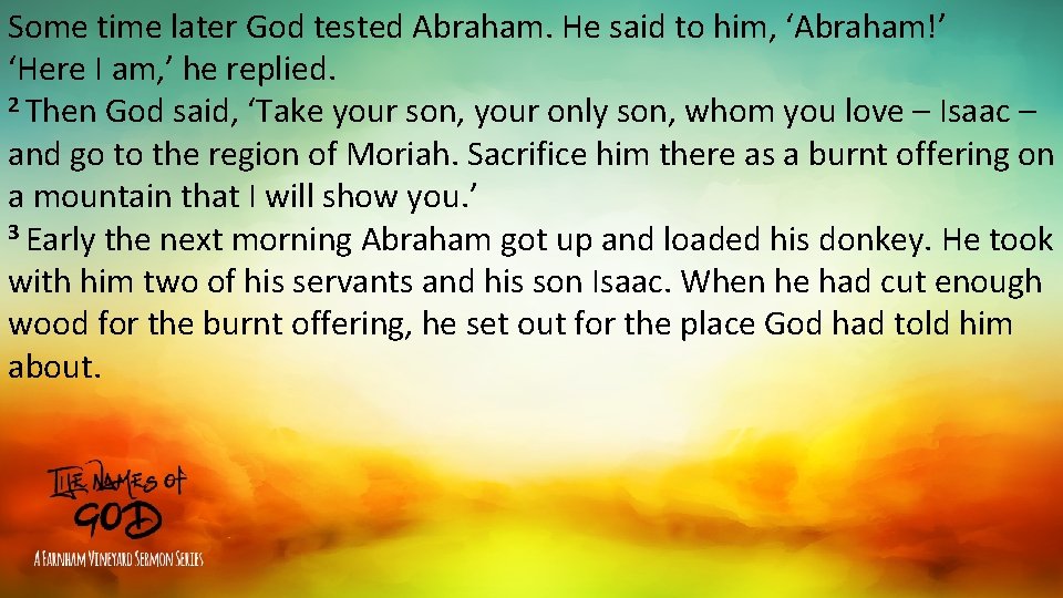 Some time later God tested Abraham. He said to him, ‘Abraham!’ ‘Here I am,