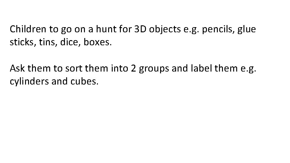 Children to go on a hunt for 3 D objects e. g. pencils, glue