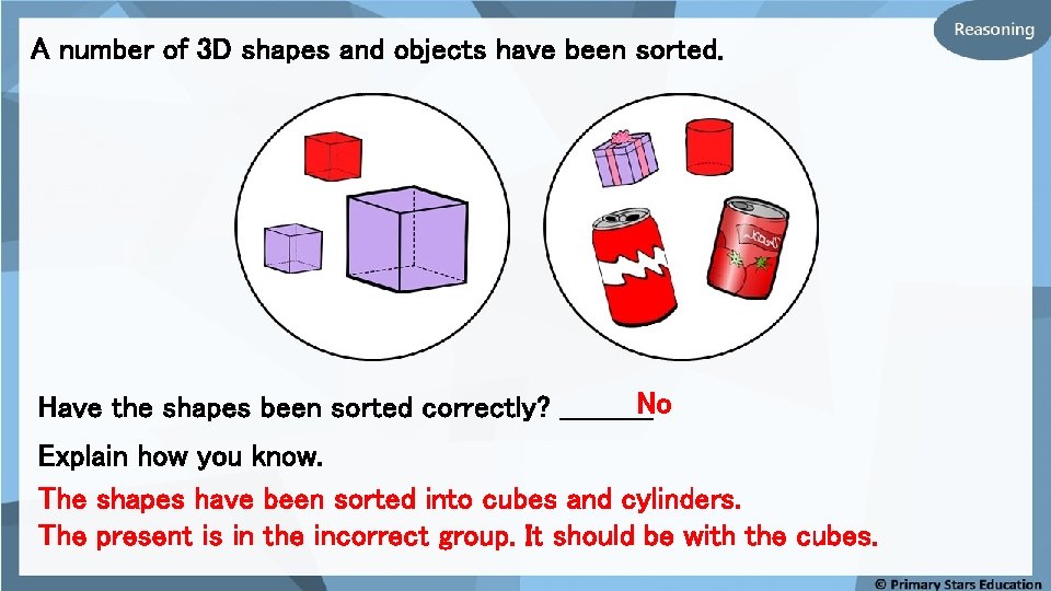 A number of 3 D shapes and objects have been sorted. No Have the