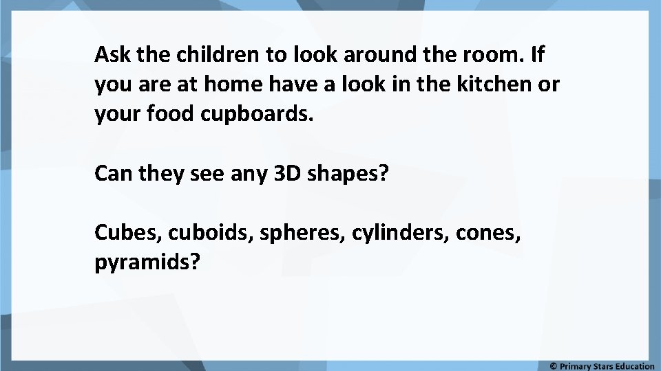 Ask the children to look around the room. If you are at home have