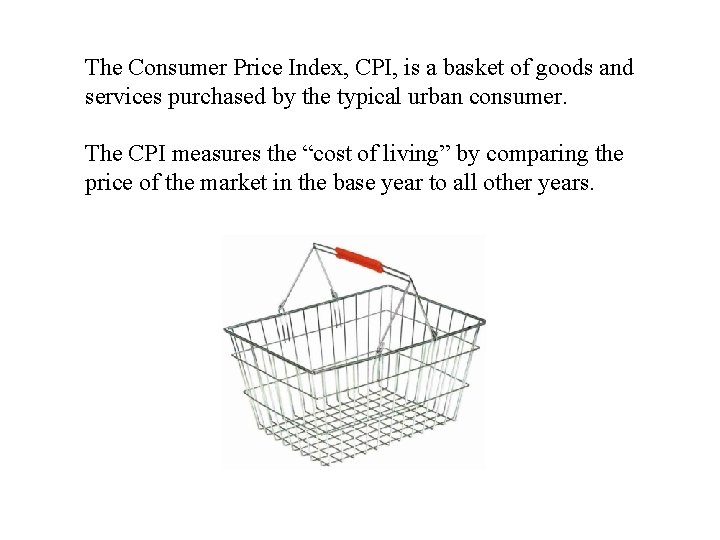 The Consumer Price Index, CPI, is a basket of goods and services purchased by