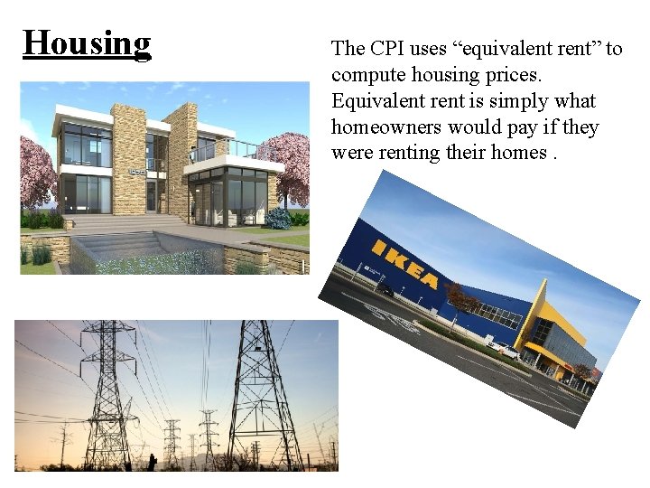 Housing The CPI uses “equivalent rent” to compute housing prices. Equivalent rent is simply