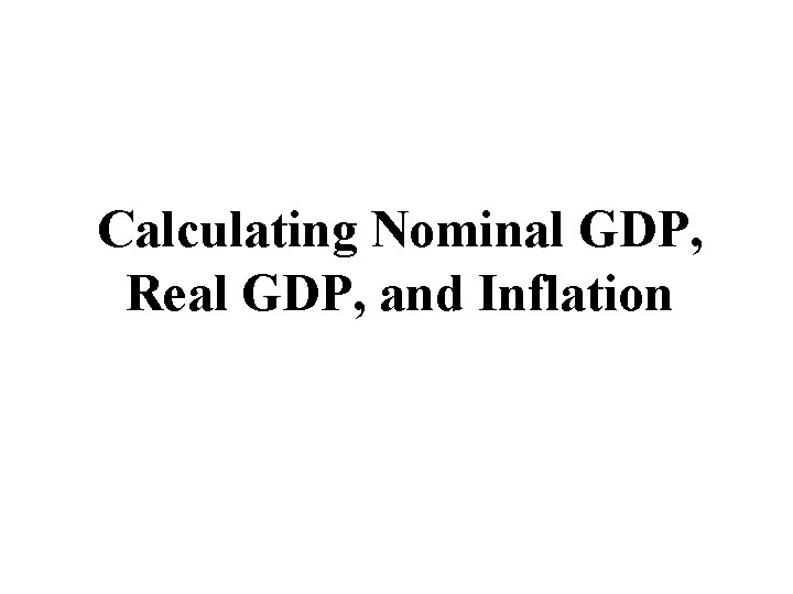 Calculating Nominal GDP, Real GDP, and Inflation Calculating Nominal GDP, Real GDP, and Inflation