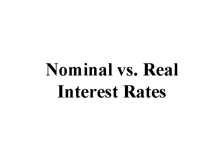 Nominal vs. Real Interest Rates Nominal vs. Real Interest Rates