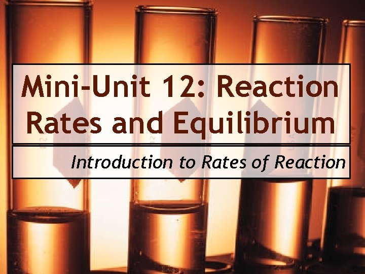 Mini-Unit 12: Reaction Rates and Equilibrium Introduction to Rates of Reaction 