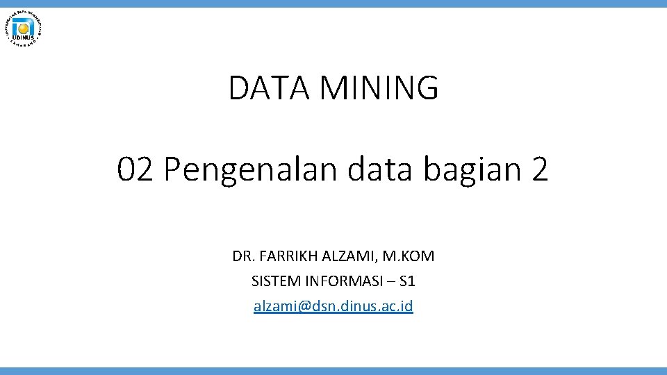 DATA MINING 02 Pengenalan data bagian 2 DR. FARRIKH ALZAMI, M. KOM SISTEM INFORMASI