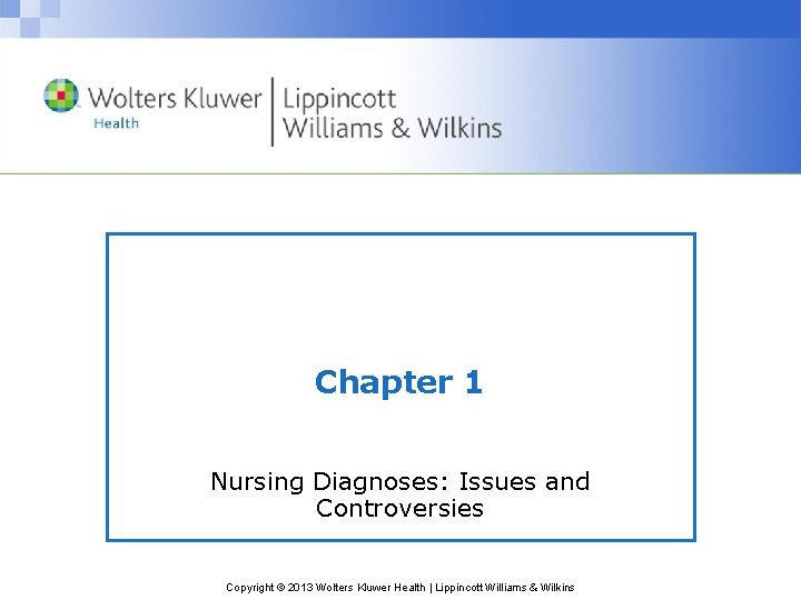 Chapter 1 Nursing Diagnoses: Issues and Controversies Copyright © 2013 Wolters Kluwer Health |