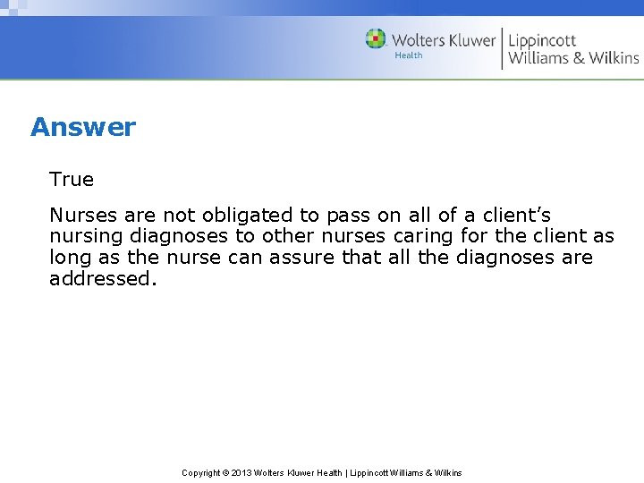 Answer True Nurses are not obligated to pass on all of a client’s nursing