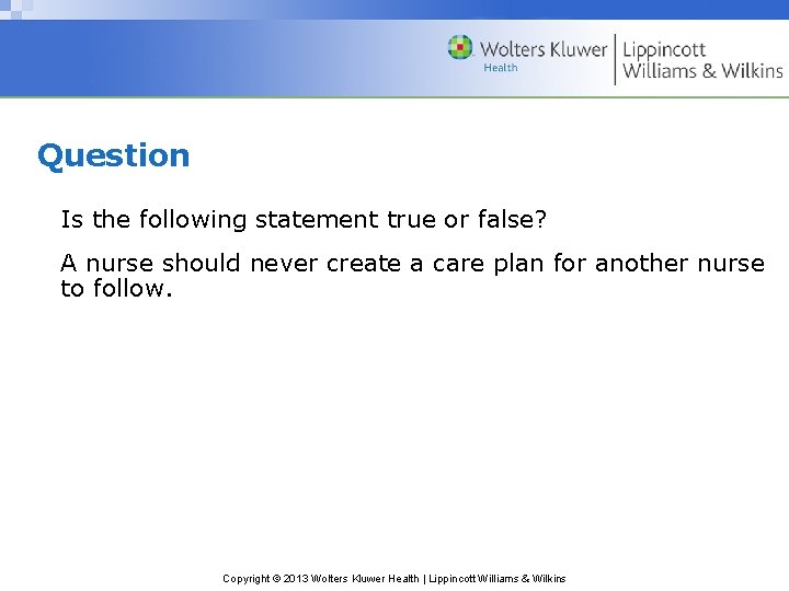 Question Is the following statement true or false? A nurse should never create a